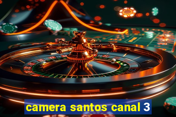 camera santos canal 3